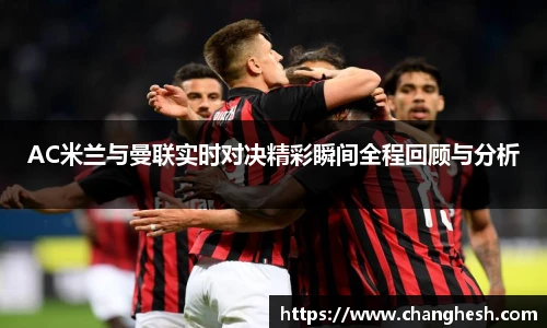 AC米兰与曼联实时对决精彩瞬间全程回顾与分析