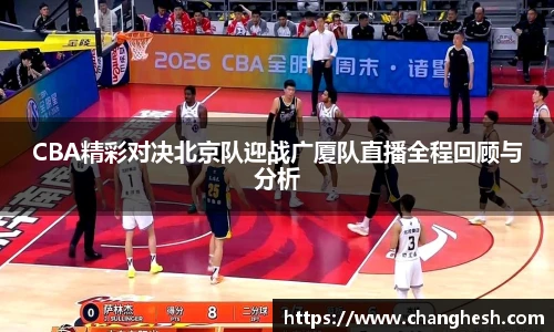 CBA精彩对决北京队迎战广厦队直播全程回顾与分析