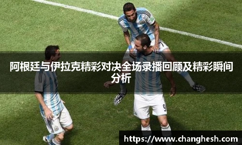 阿根廷与伊拉克精彩对决全场录播回顾及精彩瞬间分析