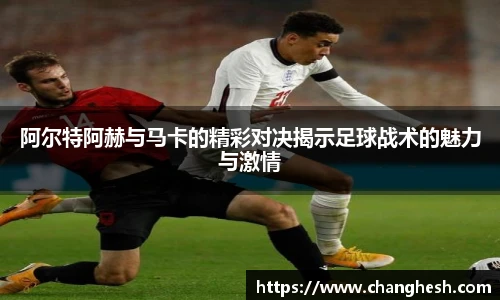 阿尔特阿赫与马卡的精彩对决揭示足球战术的魅力与激情