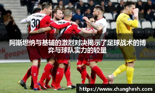阿斯坦纳与基辅的激烈对决揭示了足球战术的博弈与球队实力的较量