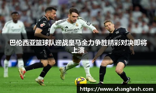 巴伦西亚篮球队迎战皇马全力争胜精彩对决即将上演