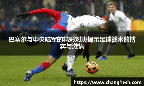 巴塞尔与中央陆军的精彩对决揭示足球战术的博弈与激情